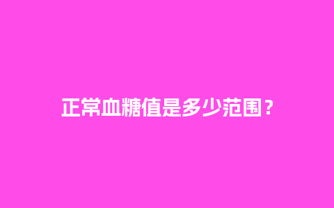 正常血糖值是多少范围？