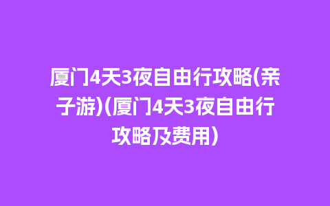 厦门4天3夜自由行攻略(亲子游)(厦门4天3夜自由行攻略及费用)