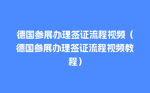 德国参展办理签证流程视频（德国参展办理签证流程视频教程）