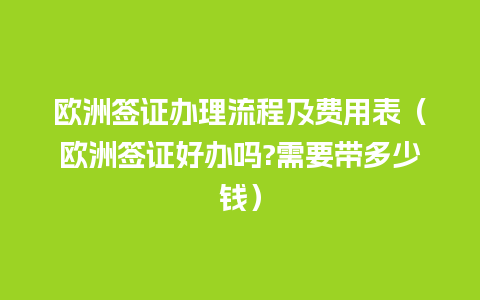 欧洲签证办理流程及费用表（欧洲签证好办吗?需要带多少钱）