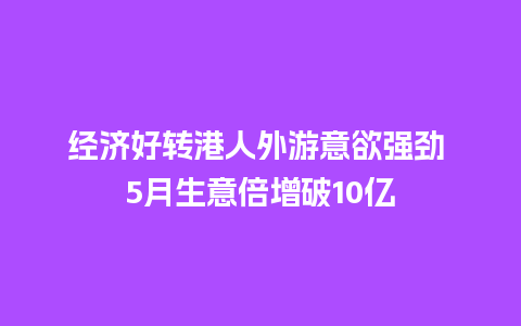 经济好转港人外游意欲强劲 5月生意倍增破10亿