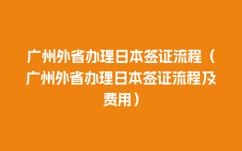 广州外省办理日本签证流程（广州外省办理日本签证流程及费用）