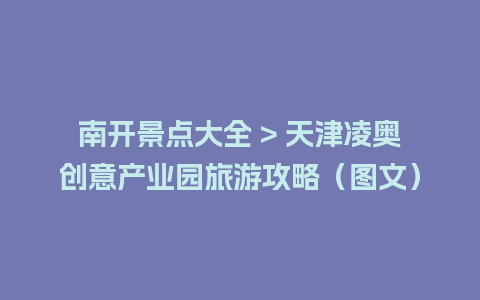 南开景点大全 > 天津凌奥创意产业园旅游攻略（图文）