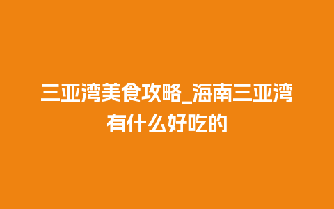 三亚湾美食攻略_海南三亚湾有什么好吃的