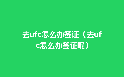 去ufc怎么办签证（去ufc怎么办签证呢）