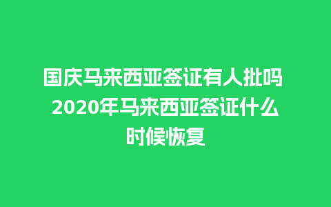 国庆马来西亚签证有人批吗 2020年马来西亚签证什么时候恢复