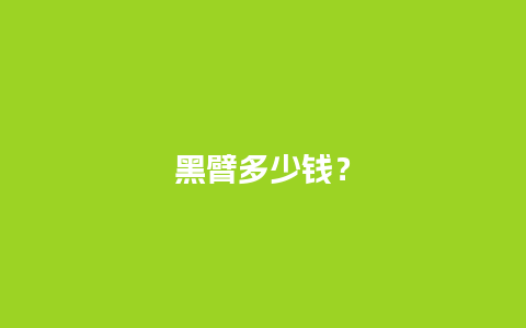 黑臂多少钱？