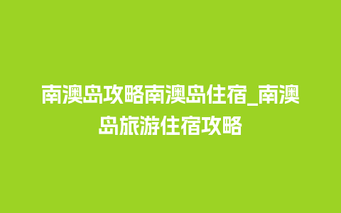 南澳岛攻略南澳岛住宿_南澳岛旅游住宿攻略