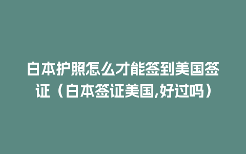 白本护照怎么才能签到美国签证（白本签证美国,好过吗）