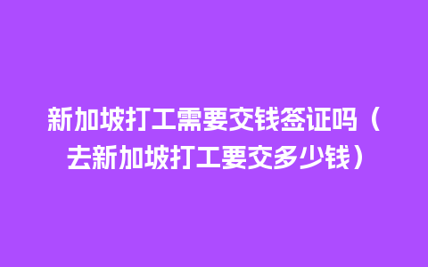 新加坡打工需要交钱签证吗（去新加坡打工要交多少钱）