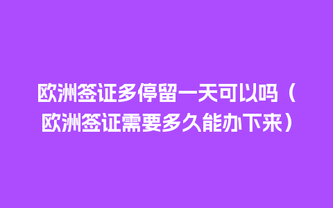 欧洲签证多停留一天可以吗（欧洲签证需要多久能办下来）