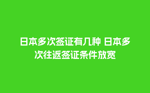 日本多次签证有几种 日本多次往返签证条件放宽