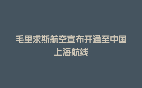 毛里求斯航空宣布开通至中国上海航线