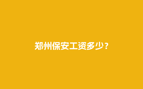 郑州保安工资多少？