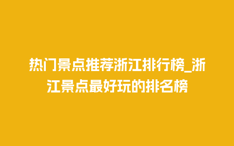 热门景点推荐浙江排行榜_浙江景点最好玩的排名榜