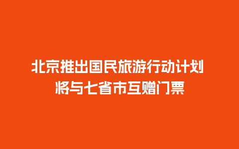 北京推出国民旅游行动计划 将与七省市互赠门票