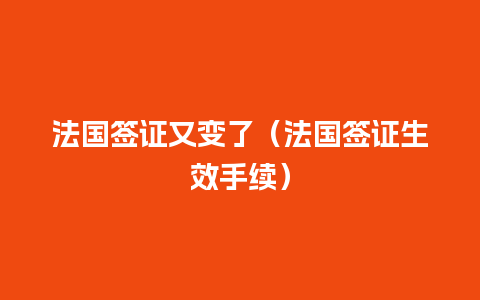 法国签证又变了（法国签证生效手续）