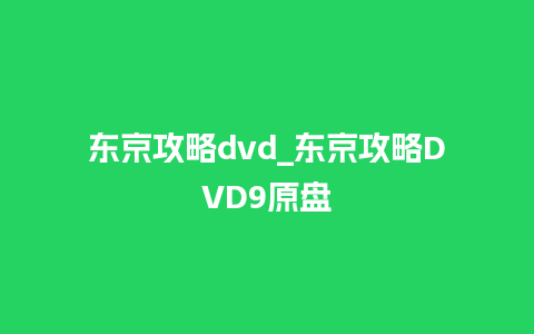 东京攻略dvd_东京攻略DVD9原盘