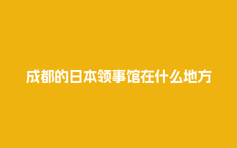 成都的日本领事馆在什么地方