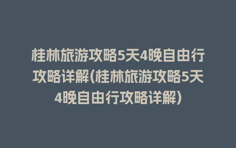 桂林旅游攻略5天4晚自由行攻略详解(桂林旅游攻略5天4晚自由行攻略详解)