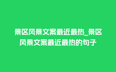 景区风景文案最近最热_景区风景文案最近最热的句子