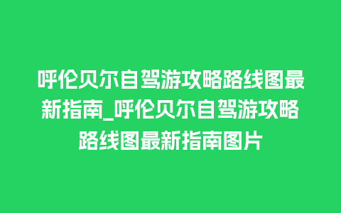 呼伦贝尔自驾游攻略路线图最新指南_呼伦贝尔自驾游攻略路线图最新指南图片