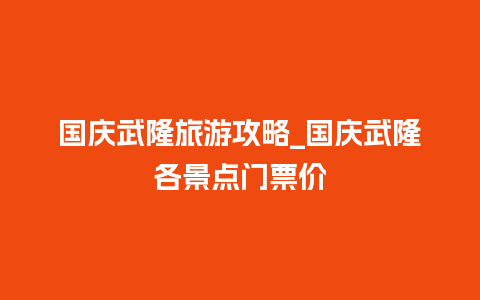 国庆武隆旅游攻略_国庆武隆各景点门票价