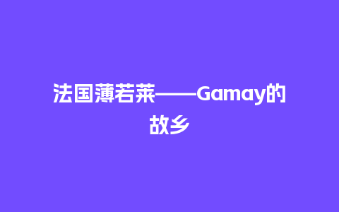 法国薄若莱——Gamay的故乡