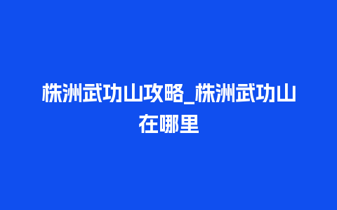 株洲武功山攻略_株洲武功山在哪里