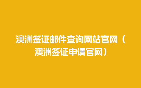 澳洲签证邮件查询网站官网（澳洲签证申请官网）