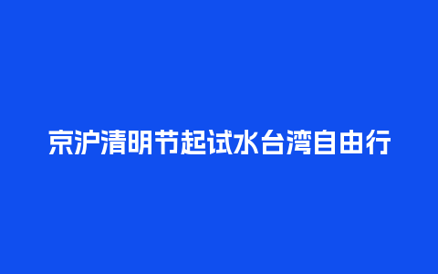 京沪清明节起试水台湾自由行