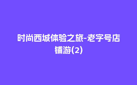 时尚西城体验之旅-老字号店铺游(2)