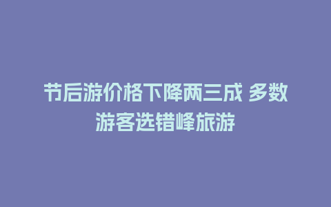 节后游价格下降两三成 多数游客选错峰旅游