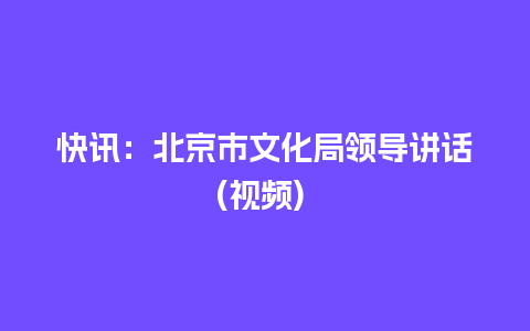 快讯：北京市文化局领导讲话(视频)  