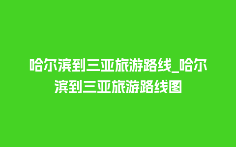 哈尔滨到三亚旅游路线_哈尔滨到三亚旅游路线图