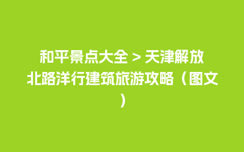 和平景点大全 > 天津解放北路洋行建筑旅游攻略（图文）