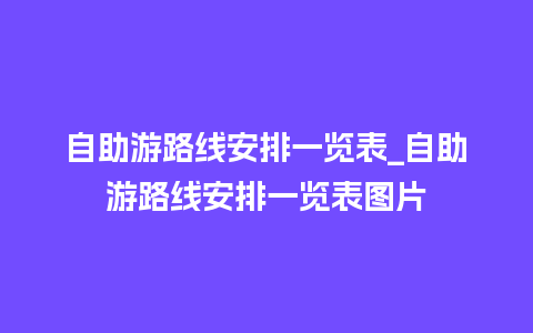 自助游路线安排一览表_自助游路线安排一览表图片