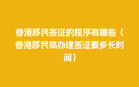 香港移民签证的程序有哪些（香港移民局办理签证要多长时间）