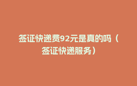 签证快递费92元是真的吗（签证快递服务）