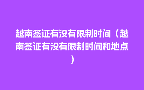 越南签证有没有限制时间（越南签证有没有限制时间和地点）