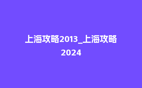 上海攻略2013_上海攻略2024