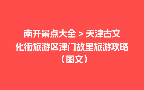 南开景点大全 > 天津古文化街旅游区津门故里旅游攻略（图文）