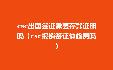 csc出国签证需要存款证明吗（csc报销签证体检费吗）