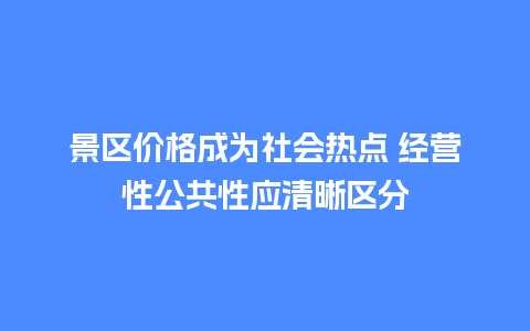 景区价格成为社会热点 经营性公共性应清晰区分