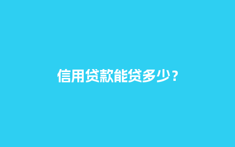 信用贷款能贷多少？