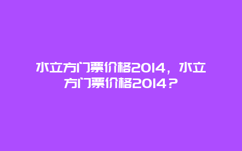 水立方门票价格2014，水立方门票价格2014？