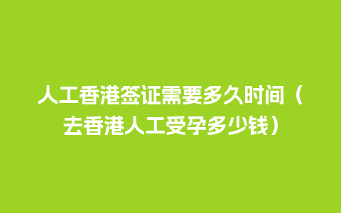 人工香港签证需要多久时间（去香港人工受孕多少钱）