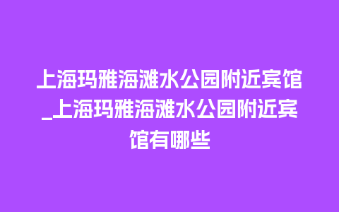 上海玛雅海滩水公园附近宾馆_上海玛雅海滩水公园附近宾馆有哪些