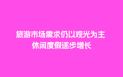 旅游市场需求仍以观光为主 休闲度假逐步增长