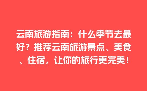 云南旅游指南：什么季节去最好？推荐云南旅游景点、美食、住宿，让你的旅行更完美！